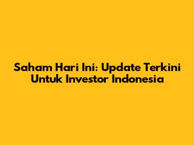 Saham Hari Ini: Update Terkini Untuk Investor Indonesia