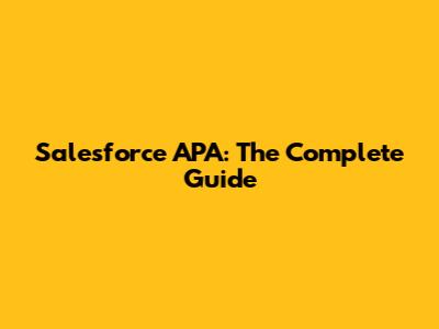 Salesforce APA: The Complete Guide