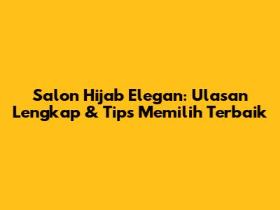 Salon Hijab Elegan: Ulasan Lengkap & Tips Memilih Terbaik