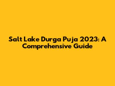 Salt Lake Durga Puja 2023: A Comprehensive Guide