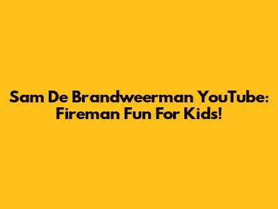 Sam De Brandweerman YouTube: Fireman Fun For Kids!