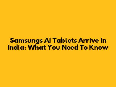 Samsung's AI Tablets Arrive In India: What You Need To Know