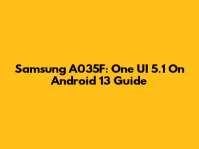 Samsung A035F: One UI 5.1 On Android 13 Guide