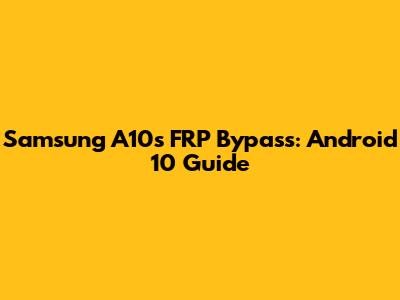 Samsung A10s FRP Bypass: Android 10 Guide