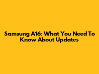 Samsung A16: What You Need To Know About Updates