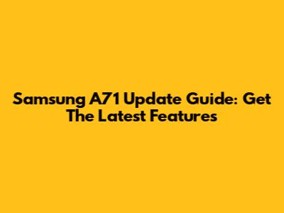 Samsung A71 Update Guide: Get The Latest Features