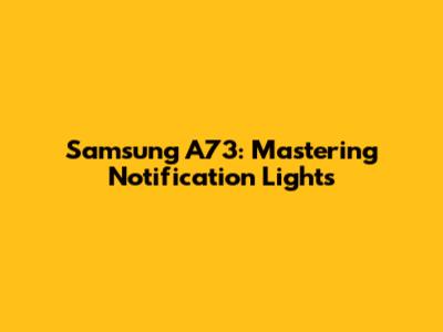 Samsung A73: Mastering Notification Lights