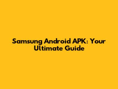 Samsung Android APK: Your Ultimate Guide