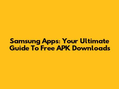 Samsung Apps: Your Ultimate Guide To Free APK Downloads