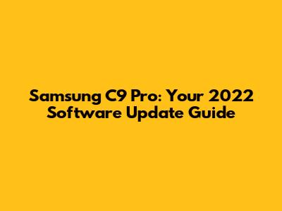 Samsung C9 Pro: Your 2022 Software Update Guide