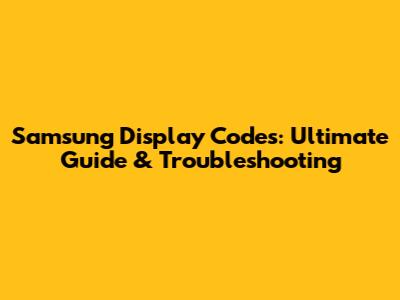 Samsung Display Codes: Ultimate Guide & Troubleshooting