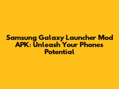 Samsung Galaxy Launcher Mod APK: Unleash Your Phone's Potential