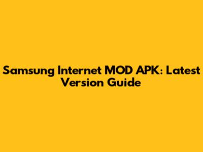 Samsung Internet MOD APK: Latest Version Guide