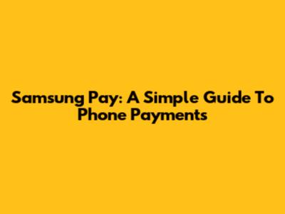 Samsung Pay: A Simple Guide To Phone Payments