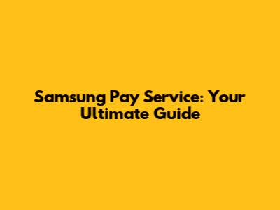 Samsung Pay Service: Your Ultimate Guide