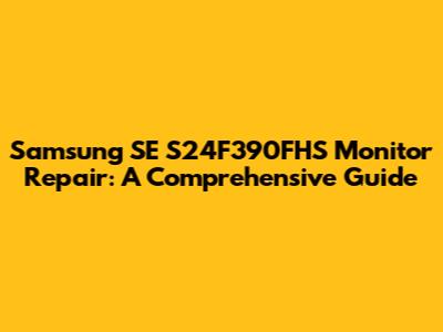 Samsung SE S24F390FHS Monitor Repair: A Comprehensive Guide