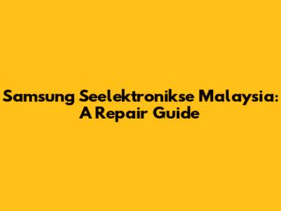Samsung Seelektronikse Malaysia: A Repair Guide