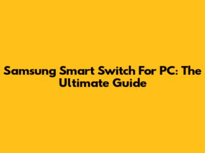 Samsung Smart Switch For PC: The Ultimate Guide