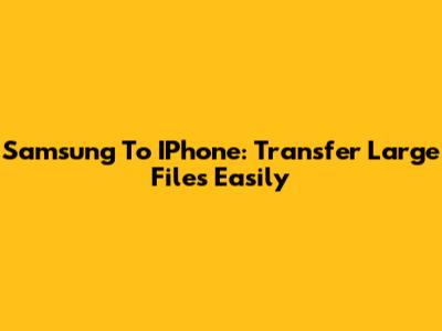 Samsung To IPhone: Transfer Large Files Easily