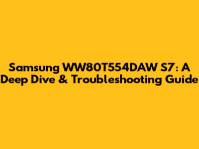Samsung WW80T554DAW S7: A Deep Dive & Troubleshooting Guide