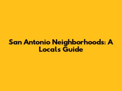 San Antonio Neighborhoods: A Local's Guide