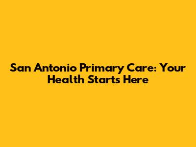 San Antonio Primary Care: Your Health Starts Here