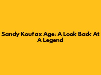 Sandy Koufax Age: A Look Back At A Legend