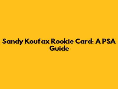 Sandy Koufax Rookie Card: A PSA Guide