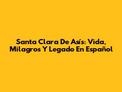 Santa Clara De Asís: Vida, Milagros Y Legado En Español