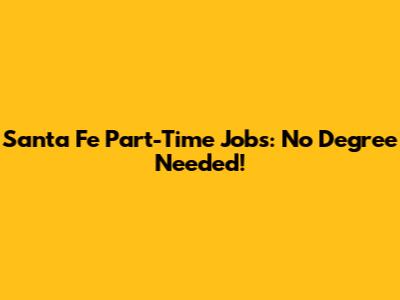 Santa Fe Part-Time Jobs: No Degree Needed!