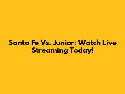 Santa Fe Vs. Junior: Watch Live Streaming Today!