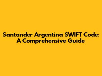 Santander Argentina SWIFT Code: A Comprehensive Guide