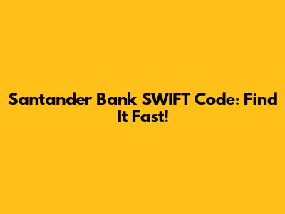 Santander Bank SWIFT Code: Find It Fast!