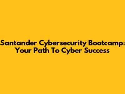 Santander Cybersecurity Bootcamp: Your Path To Cyber Success