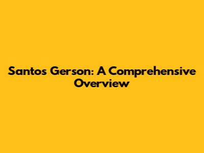 Santos Gerson: A Comprehensive Overview