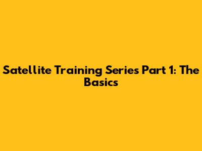 Satellite Training Series Part 1: The Basics