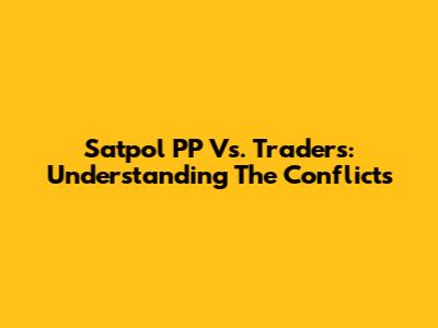 Satpol PP Vs. Traders: Understanding The Conflicts
