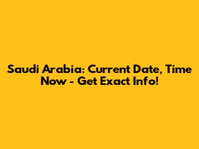 Saudi Arabia: Current Date, Time Now - Get Exact Info!