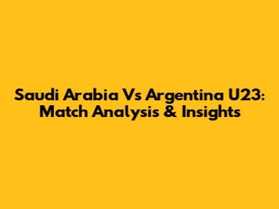 Saudi Arabia Vs Argentina U23: Match Analysis & Insights