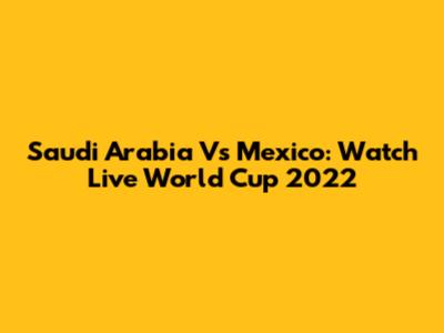 Saudi Arabia Vs Mexico: Watch Live World Cup 2022