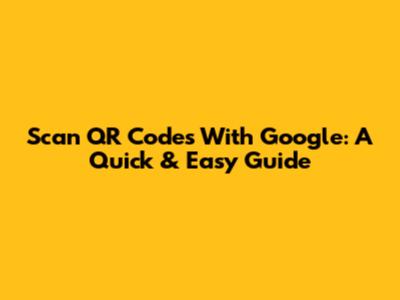 Scan QR Codes With Google: A Quick & Easy Guide