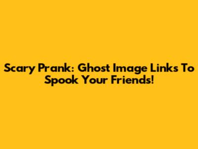 Scary Prank: Ghost Image Links To Spook Your Friends!