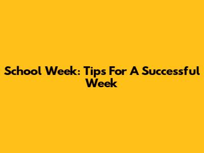 School Week: Tips For A Successful Week