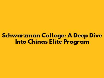 Schwarzman College: A Deep Dive Into China's Elite Program