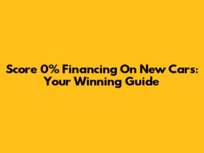 Score 0% Financing On New Cars: Your Winning Guide