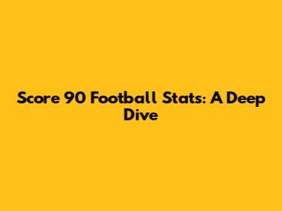 Score 90 Football Stats: A Deep Dive
