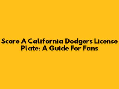 Score A California Dodgers License Plate: A Guide For Fans