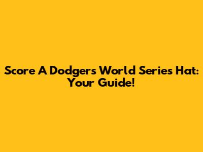 Score A Dodgers World Series Hat: Your Guide!