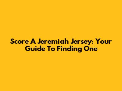 Score A Jeremiah Jersey: Your Guide To Finding One