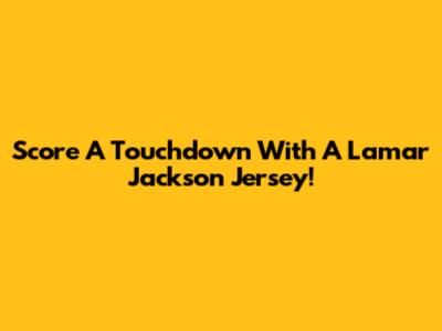 Score A Touchdown With A Lamar Jackson Jersey!